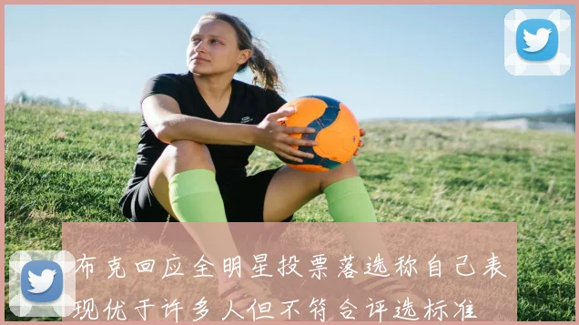 布克回应全明星投票落选称自己表现优于许多人但不符合评选标准