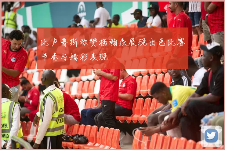 比卢普斯称赞杨瀚森展现出色比赛节奏与精彩表现