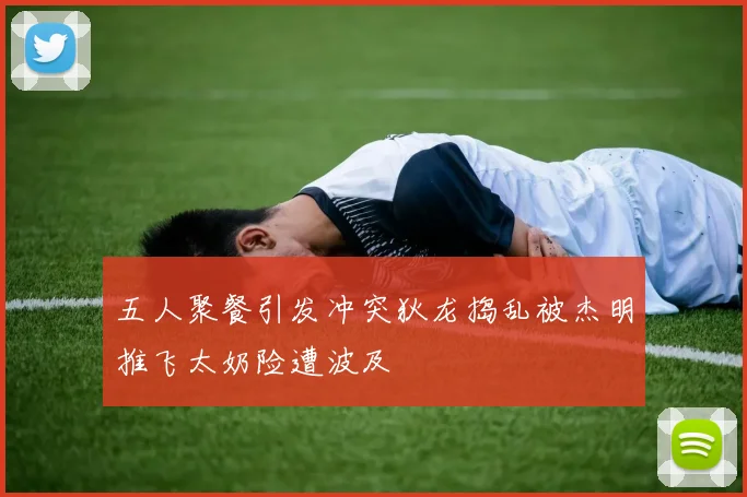 五人聚餐引发冲突狄龙捣乱被杰明推飞太奶险遭波及