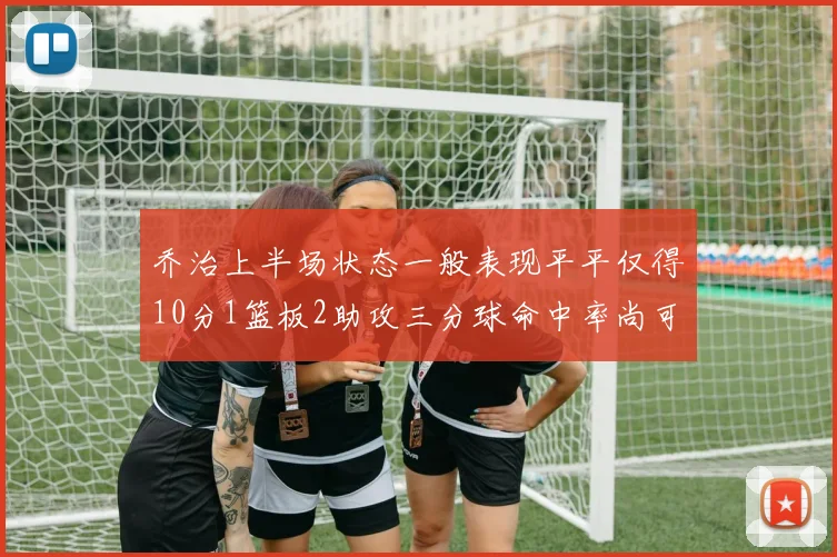 乔治上半场状态一般表现平平仅得10分1篮板2助攻三分球命中率尚可