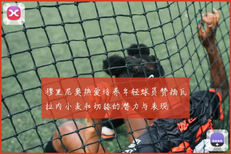 穆里尼奥热爱培养年轻球员赞扬瓦拉内小麦和切赫的潜力与表现