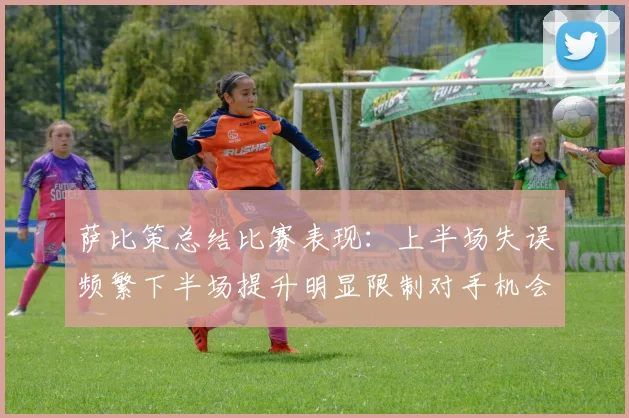 萨比策总结比赛表现：上半场失误频繁下半场提升明显限制对手机会