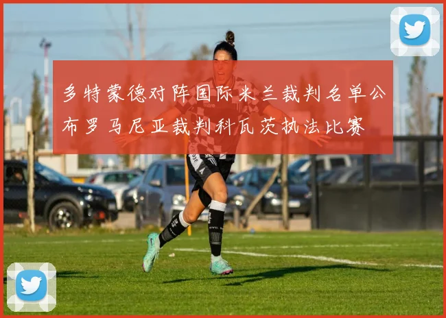 多特蒙德对阵国际米兰裁判名单公布罗马尼亚裁判科瓦茨执法比赛