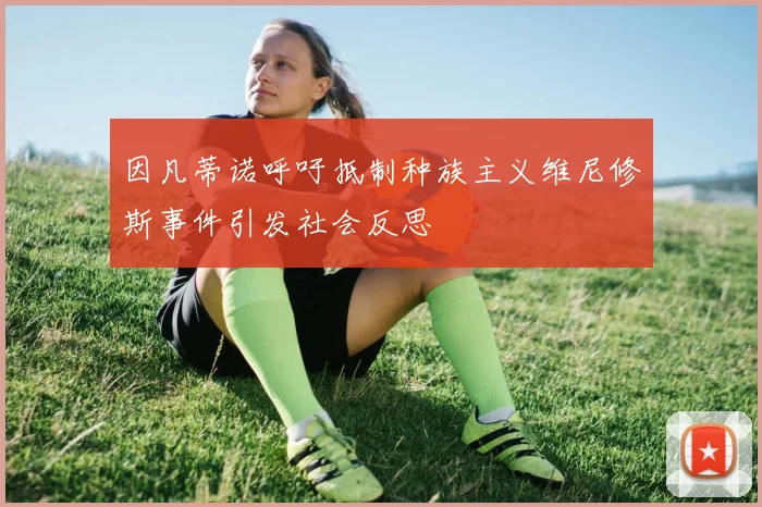 因凡蒂诺呼吁抵制种族主义维尼修斯事件引发社会反思