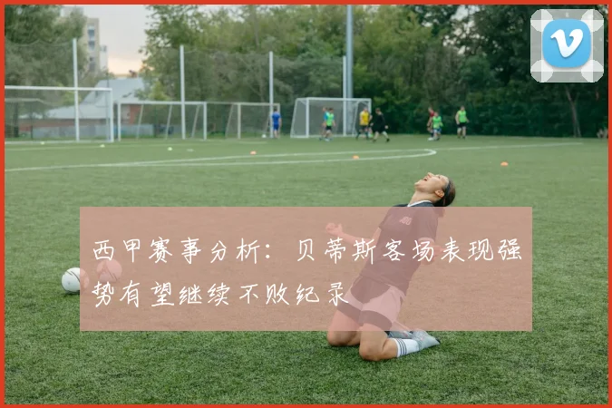 西甲赛事分析：贝蒂斯客场表现强势有望继续不败纪录