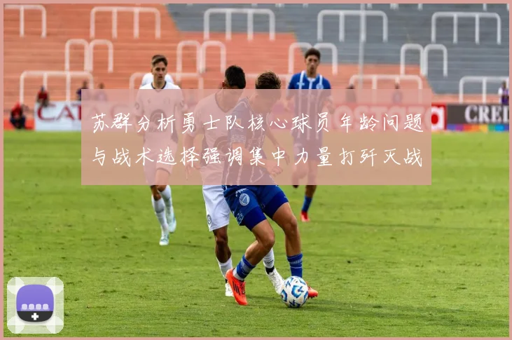苏群分析勇士队核心球员年龄问题与战术选择强调集中力量打歼灭战的重要性