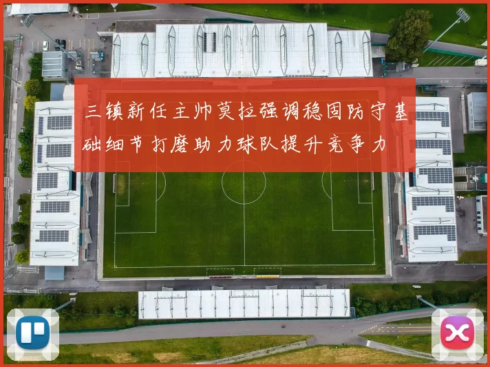 三镇新任主帅莫拉强调稳固防守基础细节打磨助力球队提升竞争力