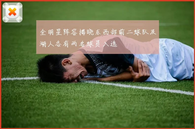 全明星阵容揭晓东西部前二球队及湖人各有两名球员入选