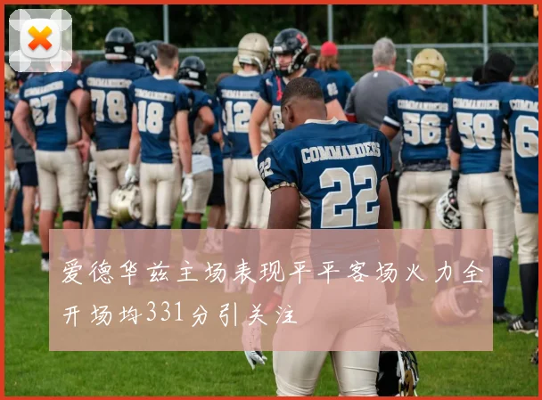爱德华兹主场表现平平客场火力全开场均331分引关注