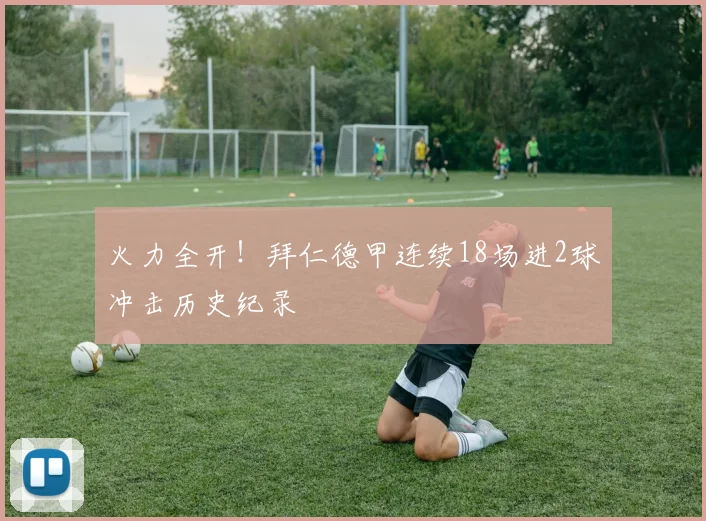 火力全开！拜仁德甲连续18场进2球冲击历史纪录