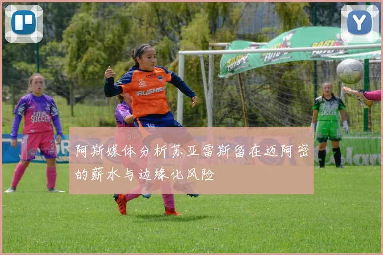 阿斯媒体分析苏亚雷斯留在迈阿密的薪水与边缘化风险