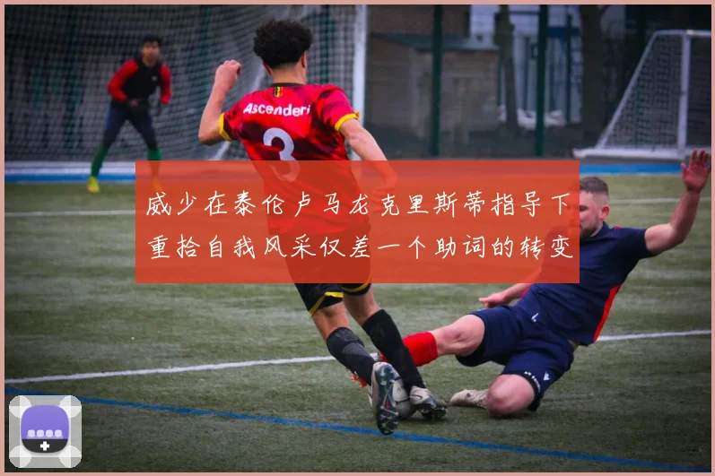 威少在泰伦卢马龙克里斯蒂指导下重拾自我风采仅差一个助词的转变
