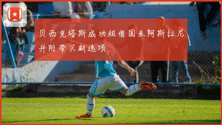 贝西克塔斯成功租借国米阿斯拉尼并附带买断选项