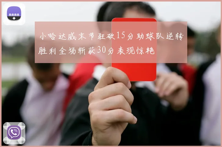 小哈达威末节狂砍15分助球队逆转胜利全场斩获30分表现惊艳